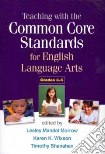 Teaching With the Common Core Standards for English Language Arts, Grades 3-5 libro in lingua di Morrow Lesley Mandel (EDT), Wixson Karen K. (EDT), Shanahan Timothy (EDT), Neuman Susan B. (FRW)
