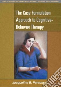 The Case Formulation Approach to Cognitive-behavior Therapy libro in lingua di Persons Jacqueline B.