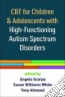 CBT for Children and Adolescents With High-Functioning Autism Spectrum Disorders libro in lingua di Scarpa Angela (EDT), White Susan Williams (EDT), Attwood Tony (EDT)
