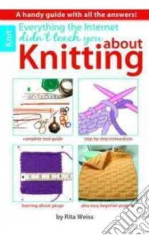 Everything the Internet Didn't Teach You About Knitting libro in lingua di Weiss Rita