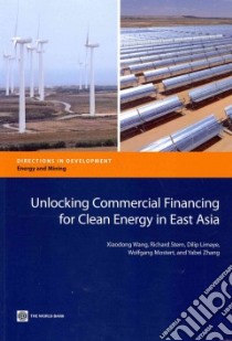 Unlocking Commercial Financing for Clean Energy in East Asia libro in lingua di Wang Xiaodong, Stern Richard, Limaye Dilip, Mostert Wolfgang, Zhang Yabei