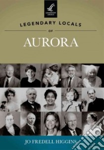 Legendary Locals of Aurora, Illinois libro in lingua di Higgins Jo Fredell