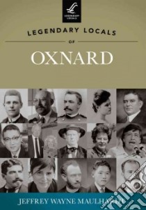 Legendary Locals of Oxnard libro in lingua di Maulhardt Jeffrey Wayne