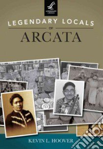 Legendary Locals of Arcata, jCalifornia libro in lingua di Hoover Kevin L.