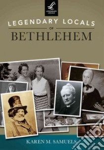 Legendary Locals of Bethlehem Pennsylvania libro in lingua di Samuels Karen M.