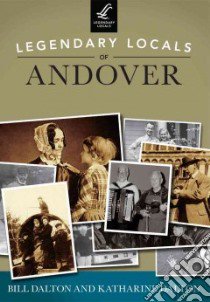 Legendary Locals of Andover Massachusetts libro in lingua di Dalton Bill, Dalton Katharine