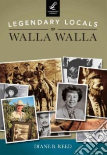 Legendary Locals of Walla Walla, Washington libro in lingua di Reed Diane B.