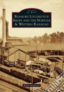 Roanoke Locomotive Shops and the Norfolk & Western Railroad libro in lingua di Mckinney Wayne