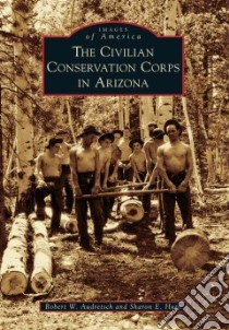 The Civilian Conservation Corps in Arizona libro in lingua di Audretsch Robert W., Hunt Sharon E.