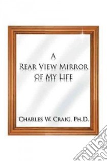 A Rear View Mirror of My Life libro in lingua di Craig Charles W. Ph.d.