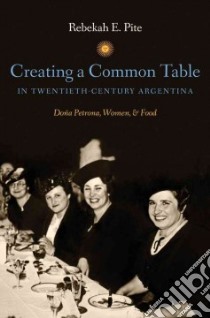 Creating a Common Table in Twentieth-Century Argentina libro in lingua di Pite Rebekah E.