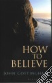 How to Believe libro in lingua di Cottingham John