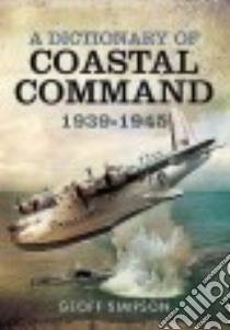 A Dictionary of Coastal Command 1939-1945 libro in lingua di Simpson Geoff