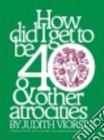 How Did I Get to Be 40 and Other Atrocities libro in lingua di Viorst Judith