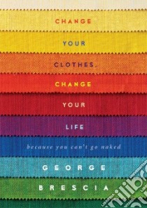 Change Your Clothes, Change Your Life libro in lingua di Brescia George