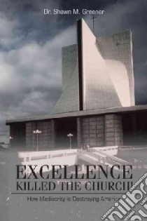 Excellence Killed the Church! libro in lingua di Greener Shawn M. Dr.