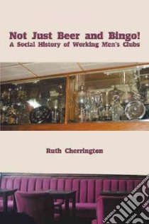 Not Just Beer and Bingo! a Social History of Working Men's Clubs libro in lingua di Cherrington Ruth