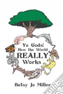 Ye Gods! How the World Really Works libro in lingua di Miller Betsy Jo
