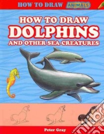 How to Draw Dolphins and Other Sea Creatures libro in lingua di Gray Peter