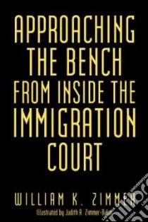 Approaching the Bench from Inside the Immigration Court libro in lingua di Zimmer William K.