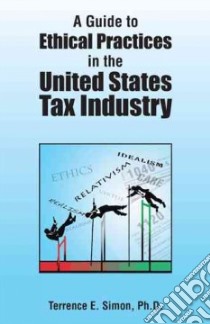 A Guide to Ethical Practices in the United States Tax Industry libro in lingua di Simon Terrence E.