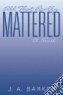 All That Really Mattered libro in lingua di Barker J. A.