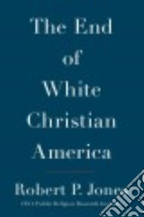 The End of White Christian America libro in lingua di Jones Robert P.