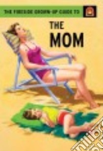 The Fireside Grown Up Guide to the Mom libro in lingua di Hazeley J. A., Morris J. P.