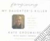 Forgiving My Daughter's Killer (CD Audiobook) libro in lingua di Grosmaire Kate, French Nancy (CON), Rudd Kate (NRT), Podehl Nick (NRT)