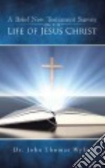 A Brief New Testament Survey on the Life of Jesus Christ libro in lingua di Wylie John Thomas