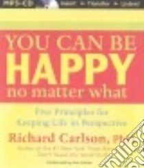 You Can Be Happy No Matter What (CD Audiobook) libro in lingua di Carlson Richard Ph.D.