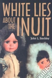 White Lies About the Inuit libro in lingua di Steckley John L.