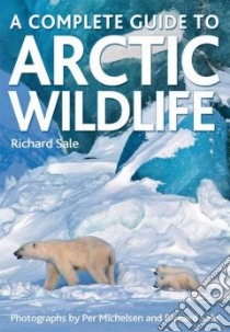 A Complete Guide to Arctic Wildlife libro in lingua di Sale Richard, Michelsen Per (PHT)