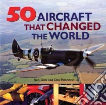 50 Aircraft That Changed the World libro in lingua di Dick Ron, Patterson Dan