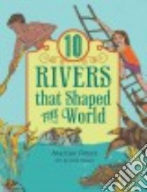 10 Rivers That Shaped the World libro in lingua di Peters Marilee, Rosen Kim (ILT)