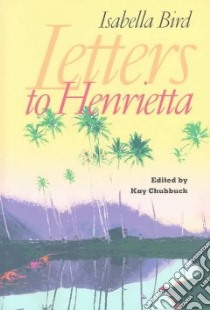 Letters to Henrietta libro in lingua di Bird Isabella L., Chubbuck Kay (EDT), Chubbuck Kay, Bird Henrietta Amelia