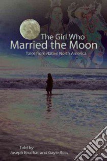 The Girl Who Married the Moon libro in lingua di Bruchac Joseph, Ross Gayle
