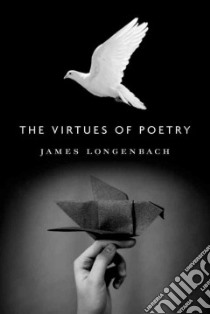 The Virtues of Poetry libro in lingua di Longenbach James
