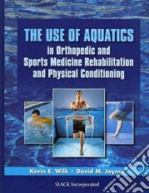 The Use of Aquatics in Orthopedics and Sports Medicine Rehabilitation and Physical Conditioning libro in lingua di Wilk Kevin E., Joyner David M. M.D.