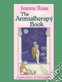 The Aromatherapy Book libro in lingua di Rose Jeanne, Hulburd John (ILT)