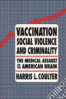 Vaccination, Social Violence, and Criminality libro in lingua di Coulter Harris L.