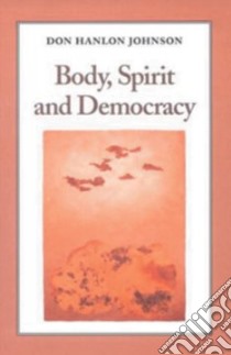 Body, Spirit and Democracy libro in lingua di Johnson Don Hanlon