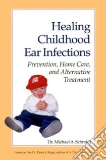 Healing Childhood Ear Infections libro in lingua di Schmidt Michael A.