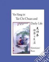 Yin-Yang In Tai-Chi Chuan And Daily Life libro in lingua di Kuo Simmone