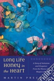 Long Life, Honey In The Heart libro in lingua di Prechtel Martin
