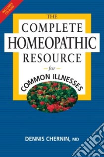 The Complete Homeopathic Resource for Common Illnesses libro in lingua di Chernin Dennis K. M.D.