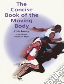 The Concise Book of the Moving Body libro in lingua di Jarmey Chris, Myers Thomas W. (CON)