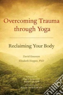 Overcoming Trauma Through Yoga libro in lingua di Emerson David, Hopper Elizabeth Phd, Levine Peter A. (FRW), Cope Stephen M. S. W. (FRW), Van Der Kolk Bessel M.D. (INT)