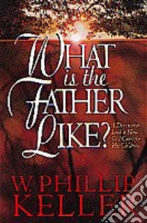 What Is the Father Like? libro in lingua di Keller W. Phillip