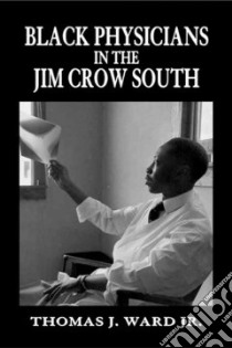 Black Physicians in the Jim Crow South libro in lingua di Ward Thomas J. Jr.